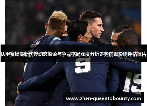 法甲赛场最新伤停动态解读与争冠格局深度分析走势前瞻影响评估报告