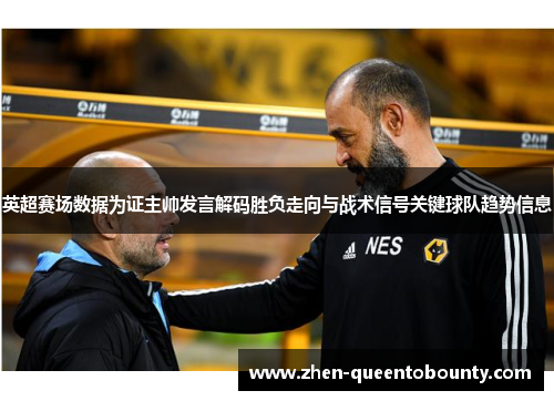 英超赛场数据为证主帅发言解码胜负走向与战术信号关键球队趋势信息