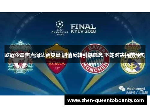 欧冠今晨焦点淘汰赛复盘 剧情反转引爆悬念 下轮对决提前预热