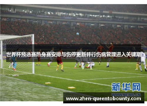 世界杯预选赛热身赛安排与伤停更新并行伤病管理进入关键期