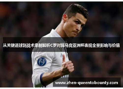 从关键进球到战术牵制解析C罗对阵马竞亚洲杯表现全景影响与价值