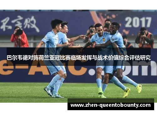 巴尔韦德对阵荷兰亚冠比赛临场发挥与战术价值综合评估研究