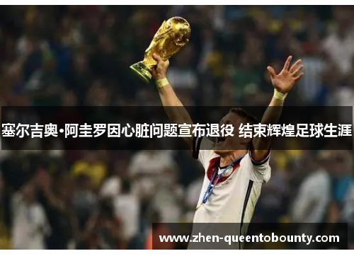 塞尔吉奥·阿圭罗因心脏问题宣布退役 结束辉煌足球生涯