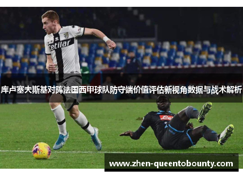 库卢塞夫斯基对阵法国西甲球队防守端价值评估新视角数据与战术解析